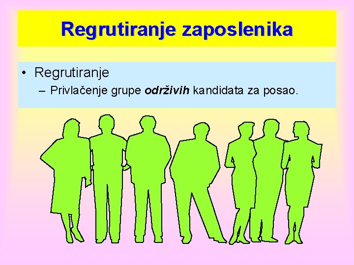 Regrutiranje zaposlenika • Regrutiranje – Privlačenje grupe održivih kandidata za posao. 