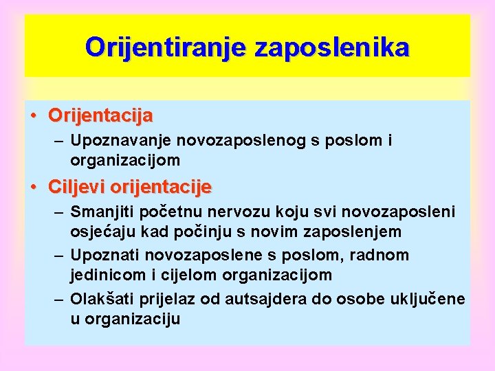 Orijentiranje zaposlenika • Orijentacija – Upoznavanje novozaposlenog s poslom i organizacijom • Ciljevi orijentacije