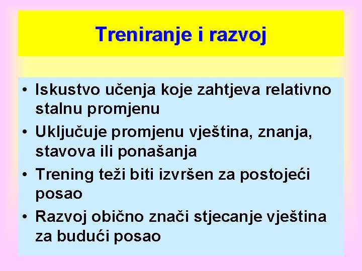 Treniranje i razvoj • Iskustvo učenja koje zahtjeva relativno stalnu promjenu • Uključuje promjenu