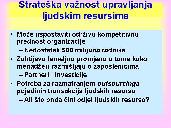 Strateška važnost upravljanja ljudskim resursima • Može uspostaviti održivu kompetitivnu prednost organizacije – Nedostatak Strateška važnost upravljanja ljudskim resursima • Može uspostaviti održivu kompetitivnu prednost organizacije – Nedostatak