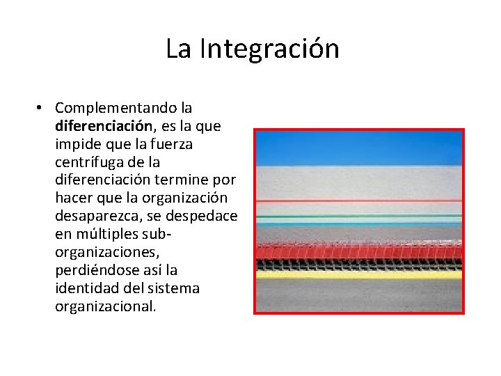 La Integración • Complementando la diferenciación, es la que impide que la fuerza centrífuga