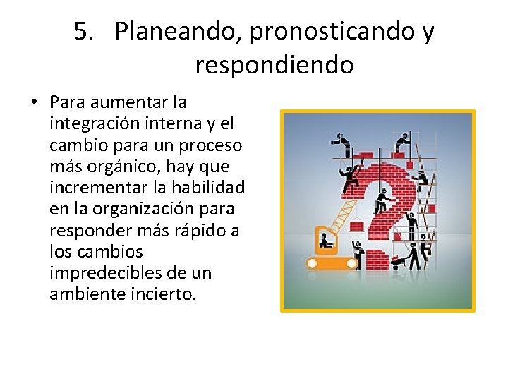 5. Planeando, pronosticando y respondiendo • Para aumentar la integración interna y el cambio