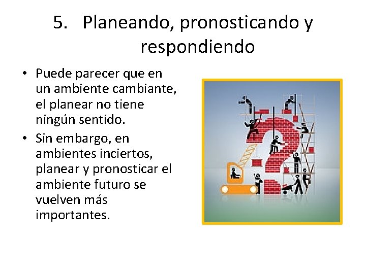 5. Planeando, pronosticando y respondiendo • Puede parecer que en un ambiente cambiante, el