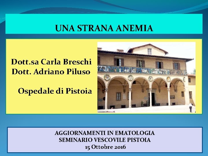 UNA STRANA ANEMIA Dott. sa Carla Breschi Dott. Adriano Piluso Ospedale di Pistoia AGGIORNAMENTI