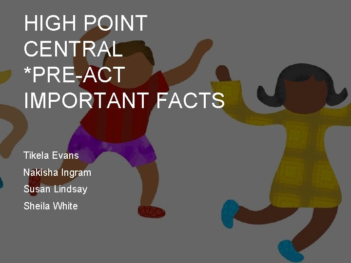 HIGH POINT CENTRAL *PRE-ACT IMPORTANT FACTS Tikela Evans Nakisha Ingram Susan Lindsay Sheila White