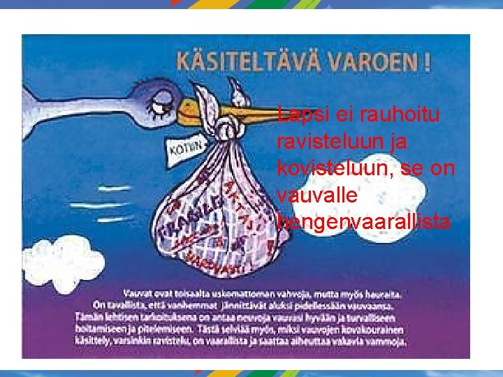 Lapsi ei rauhoitu ravisteluun ja kovisteluun, se on vauvalle hengenvaarallista. Lapsi ei rauhoitu ravisteluun ja kovisteluun, se on vauvalle hengenvaarallista.