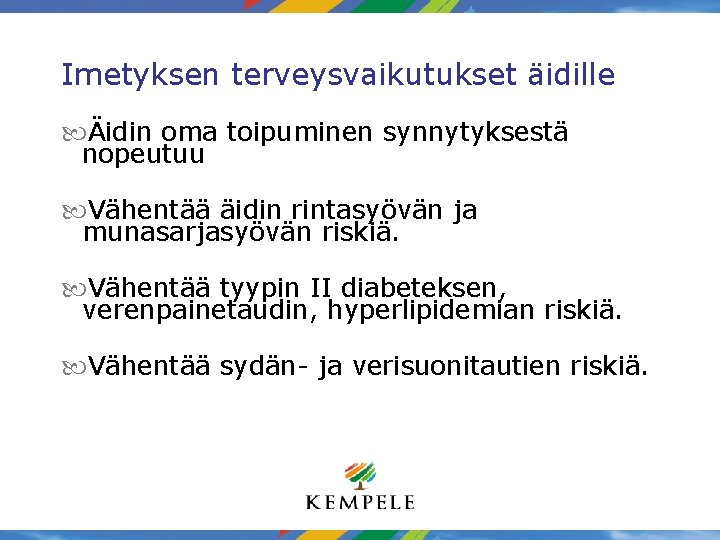 Imetyksen terveysvaikutukset äidille Äidin oma toipuminen synnytyksestä nopeutuu Vähentää äidin rintasyövän ja munasarjasyövän riskiä. Imetyksen terveysvaikutukset äidille Äidin oma toipuminen synnytyksestä nopeutuu Vähentää äidin rintasyövän ja munasarjasyövän riskiä.