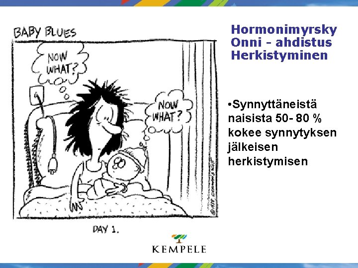 Hormonimyrsky Onni - ahdistus Herkistyminen • Synnyttäneistä naisista 50 - 80 % kokee synnytyksen