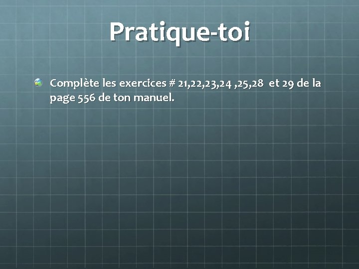 Pratique-toi Complète les exercices # 21, 22, 23, 24 , 25, 28 et 29