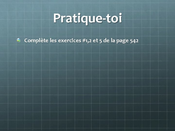 Pratique-toi Complète les exercices #1, 2 et 5 de la page 542 