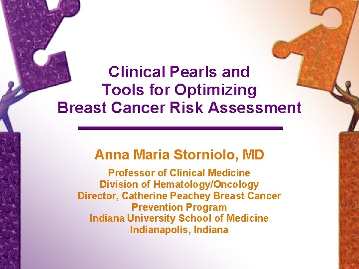 Clinical Pearls and Tools for Optimizing Breast Cancer Risk Assessment Anna Maria Storniolo, MD