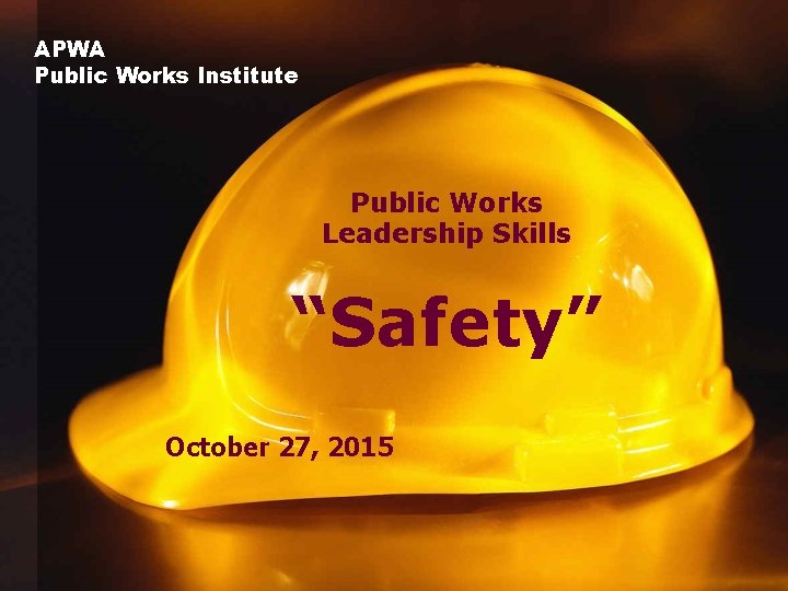 APWA Public Works Institute Public Works Leadership Skills “Safety” October 27, 2015 