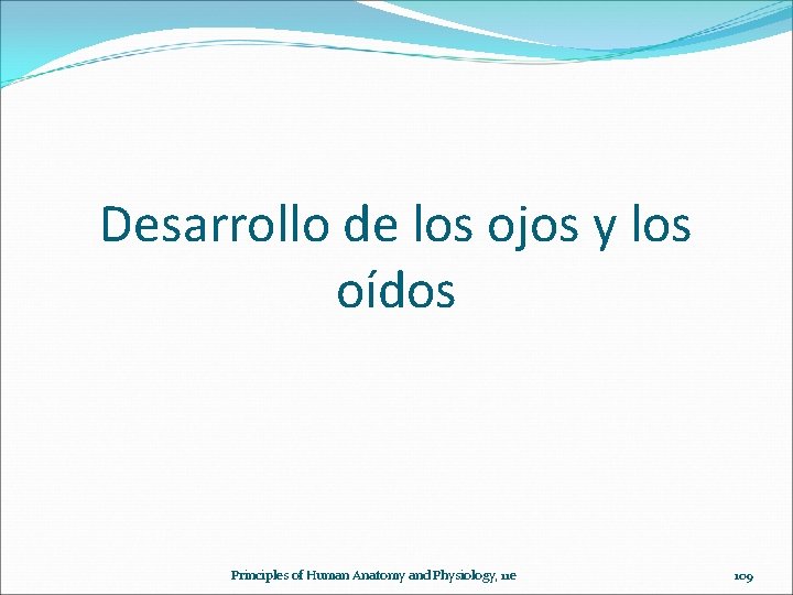 Desarrollo de los ojos y los oídos Principles of Human Anatomy and Physiology, 11
