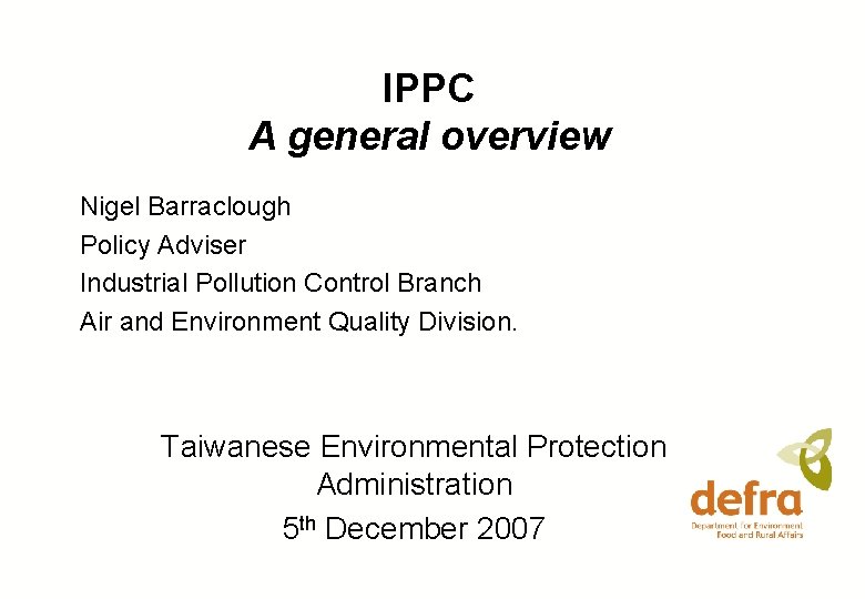 IPPC A general overview Nigel Barraclough Policy Adviser Industrial Pollution Control Branch Air and