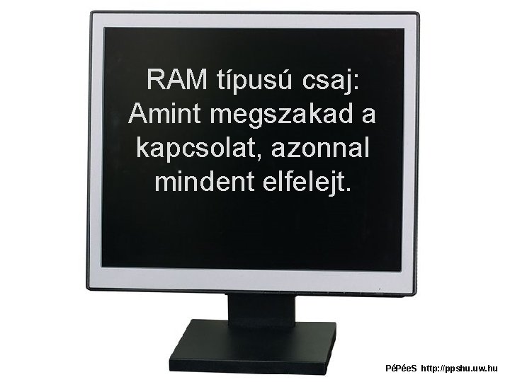 RAM típusú csaj: Amint megszakad a kapcsolat, azonnal mindent elfelejt. PéPée. S http: //ppshu.