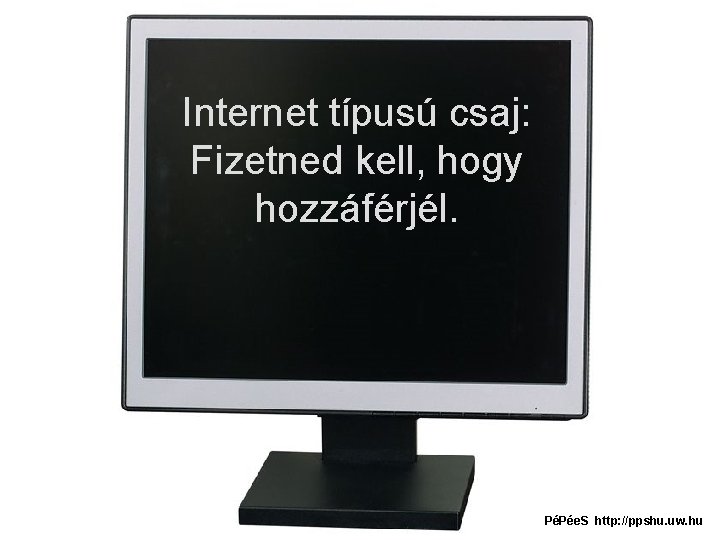 Internet típusú csaj: Fizetned kell, hogy hozzáférjél. PéPée. S http: //ppshu. uw. hu 