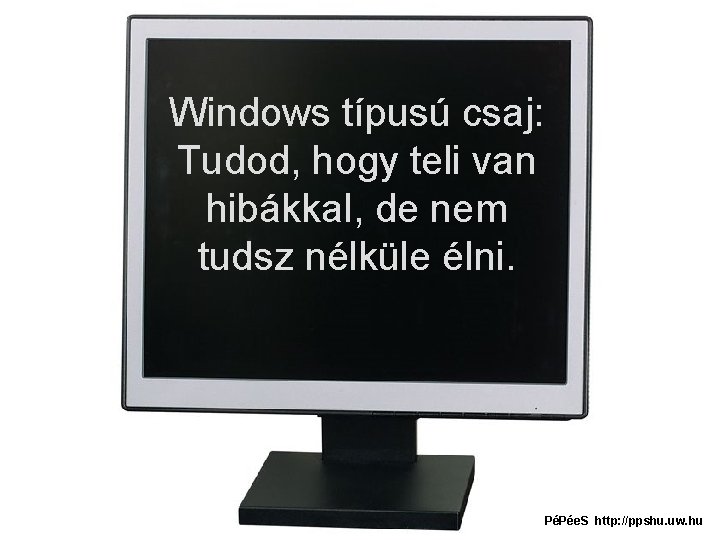 Windows típusú csaj: Tudod, hogy teli van hibákkal, de nem tudsz nélküle élni. PéPée.