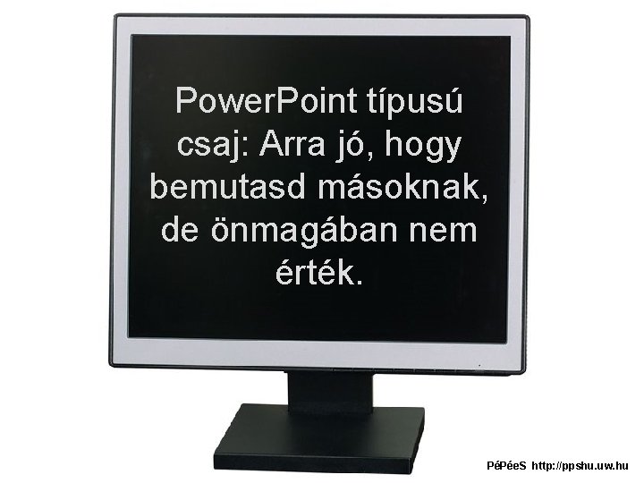 Power. Point típusú csaj: Arra jó, hogy bemutasd másoknak, de önmagában nem érték. PéPée.