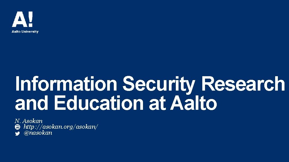 Information Security Research and Education at Aalto N. Asokan http: //asokan. org/asokan/ @nasokan Information Security Research and Education at Aalto N. Asokan http: //asokan. org/asokan/ @nasokan