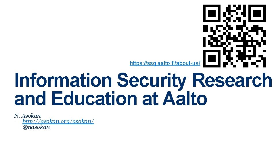https: //ssg. aalto. fi/about-us/ Information Security Research and Education at Aalto N. Asokan http: https: //ssg. aalto. fi/about-us/ Information Security Research and Education at Aalto N. Asokan http: