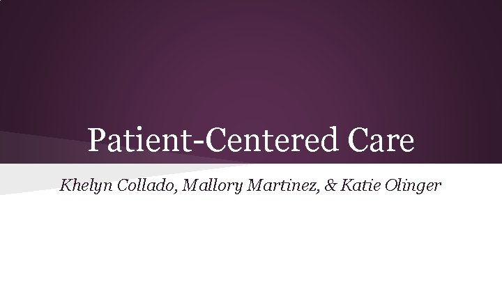 Patient-Centered Care Khelyn Collado, Mallory Martinez, & Katie Olinger 