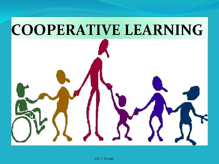 COOPERATIVE LEARNING Ali O' Regan 