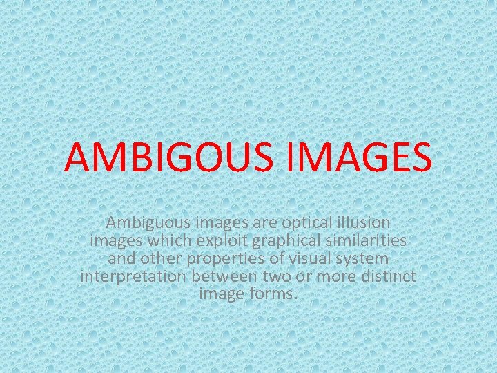 AMBIGOUS IMAGES Ambiguous images are optical illusion images which exploit graphical similarities and other