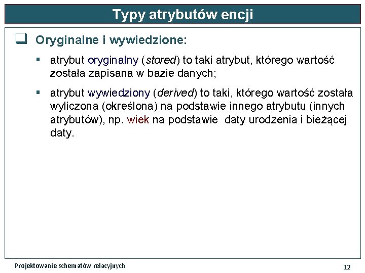 Typy atrybutów encji q Oryginalne i wywiedzione: § atrybut oryginalny (stored) to taki atrybut,