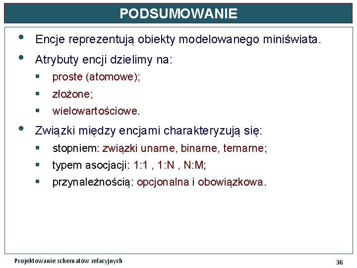 PODSUMOWANIE • • • Encje reprezentują obiekty modelowanego miniświata. Atrybuty encji dzielimy na: §