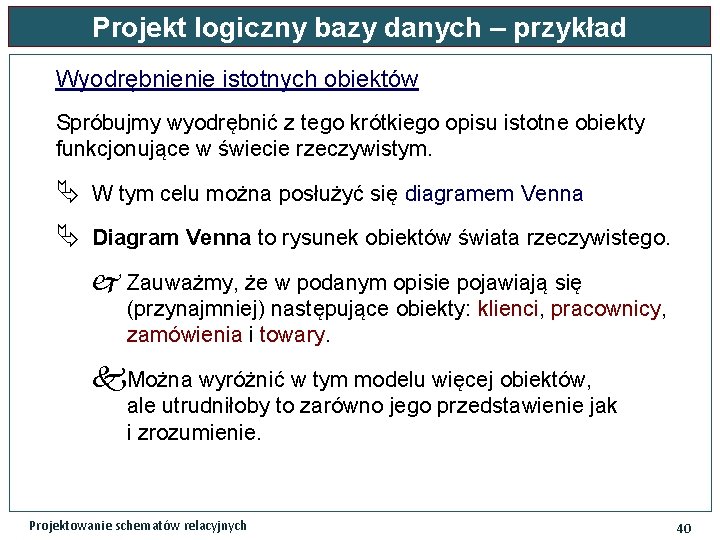 Projekt logiczny bazy danych – przykład Wyodrębnienie istotnych obiektów Spróbujmy wyodrębnić z tego krótkiego