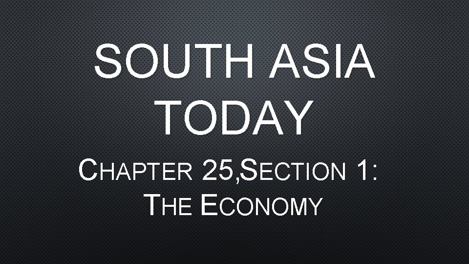 SOUTH ASIA TODAY CHAPTER 25, SECTION 1: THE ECONOMY 