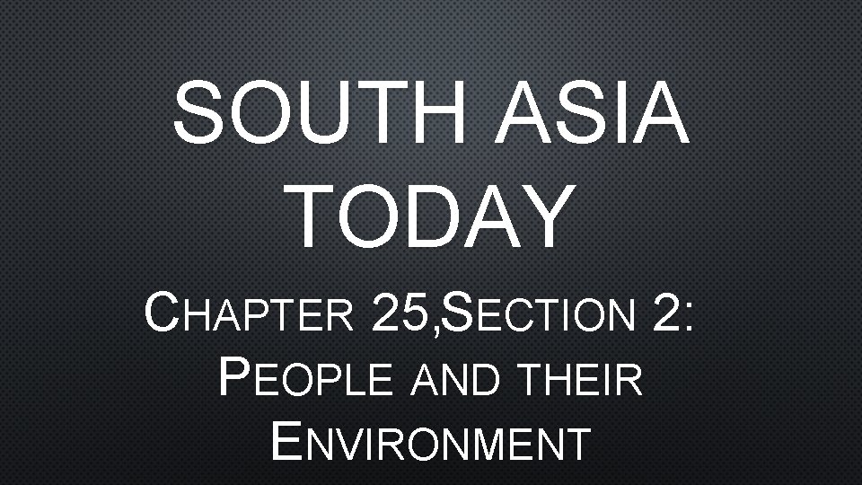 SOUTH ASIA TODAY CHAPTER 25, SECTION 2: PEOPLE AND THEIR ENVIRONMENT 