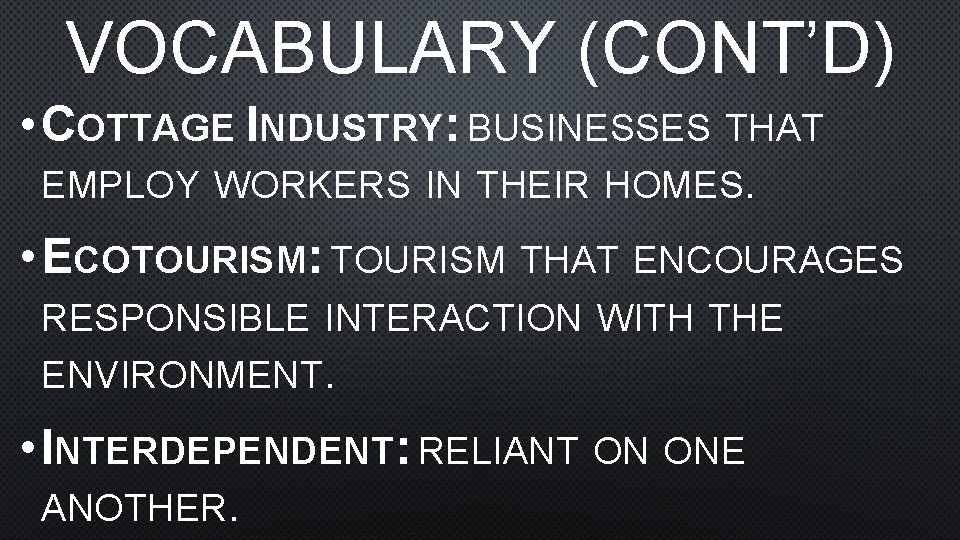 VOCABULARY (CONT’D) • COTTAGE INDUSTRY: BUSINESSES THAT EMPLOY WORKERS IN THEIR HOMES. • ECOTOURISM: