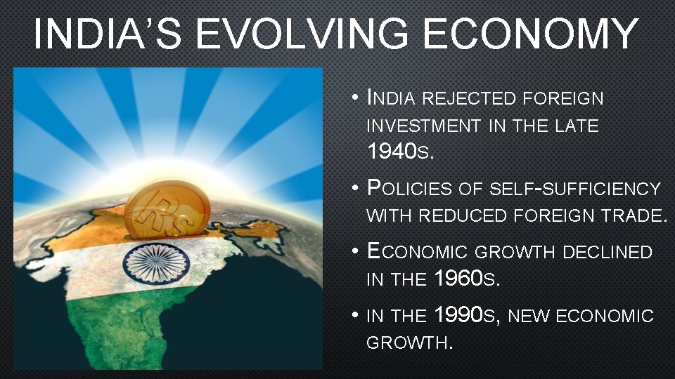 INDIA’S EVOLVING ECONOMY • INDIA REJECTED FOREIGN INVESTMENT IN THE LATE 1940 S. •