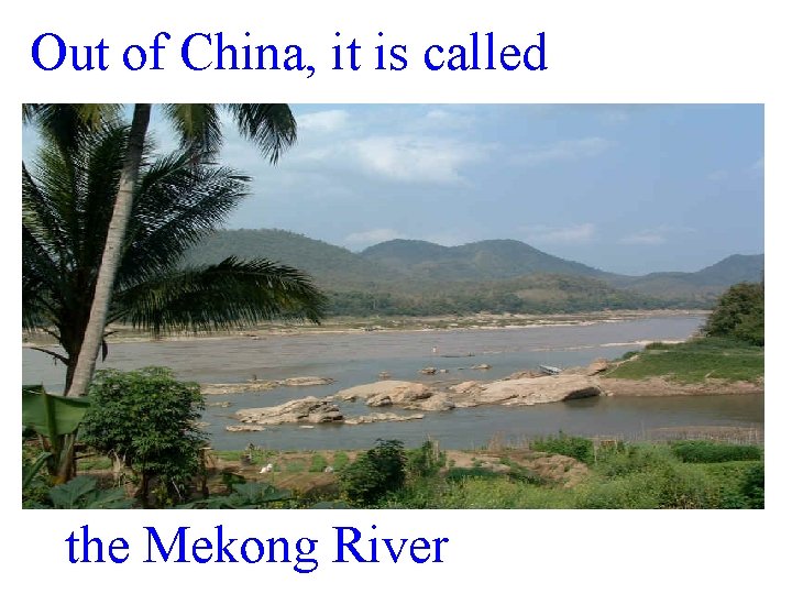 Out of China, it is called the Mekong River 