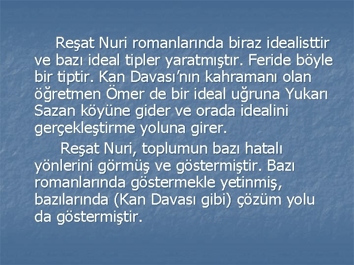 Reşat Nuri romanlarında biraz idealisttir ve bazı ideal tipler yaratmıştır. Feride böyle bir tiptir.