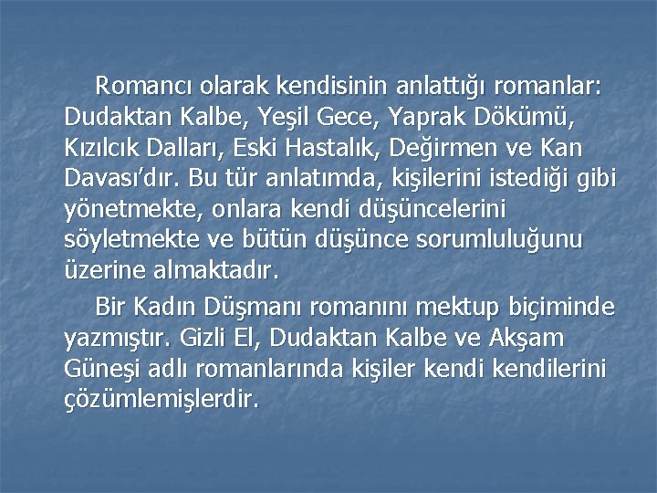 Romancı olarak kendisinin anlattığı romanlar: Dudaktan Kalbe, Yeşil Gece, Yaprak Dökümü, Kızılcık Dalları, Eski