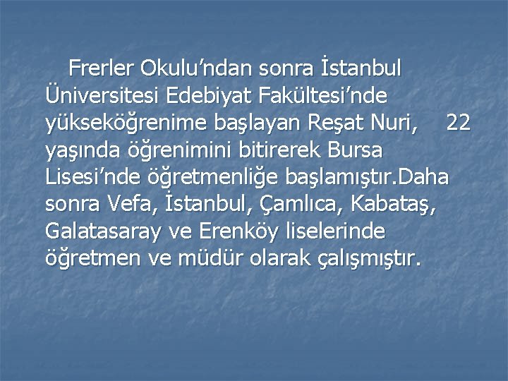 Frerler Okulu’ndan sonra İstanbul Üniversitesi Edebiyat Fakültesi’nde yükseköğrenime başlayan Reşat Nuri, 22 yaşında öğrenimini