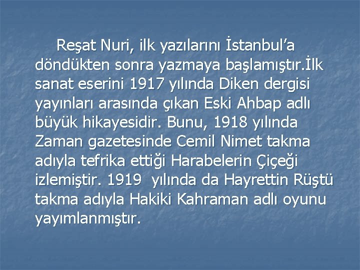 Reşat Nuri, ilk yazılarını İstanbul’a döndükten sonra yazmaya başlamıştır. İlk sanat eserini 1917 yılında