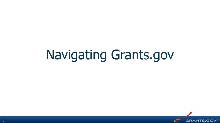 Navigating Grants. gov 3 