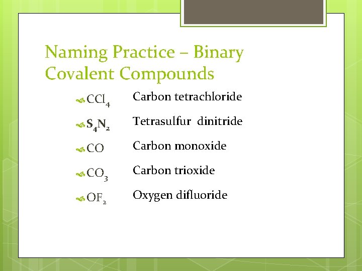Naming Practice – Binary Covalent Compounds CCl 4 Carbon tetrachloride S 4 N 2