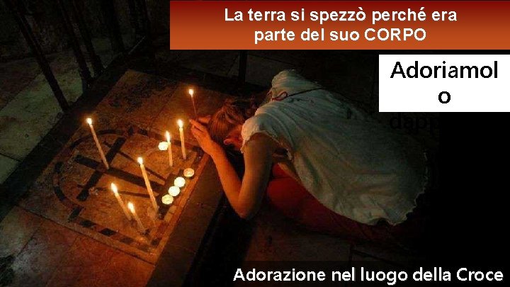 La terra si spezzò perché era parte del suo CORPO Adoriamol o dappertutt o La terra si spezzò perché era parte del suo CORPO Adoriamol o dappertutt o