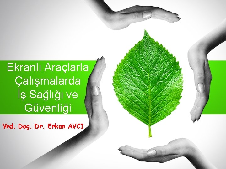 Ekranlı Araçlarla Çalışmalarda İş Sağlığı ve Güvenliği Yrd. Doç. Dr. Erkan AVCI 