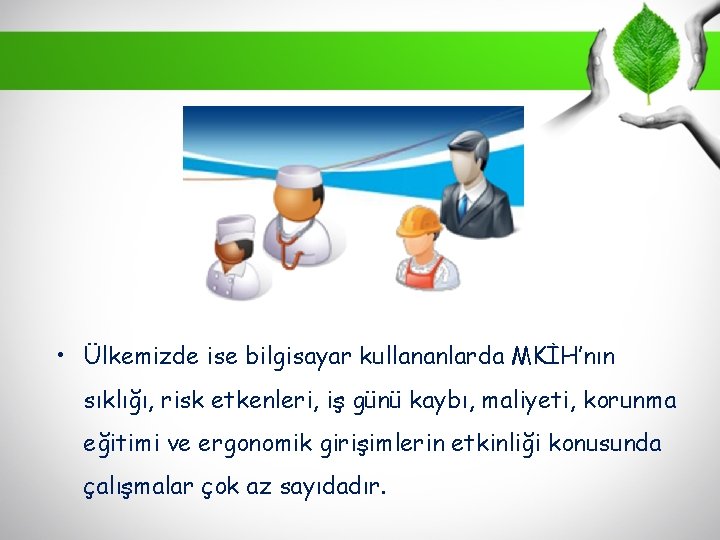  • Ülkemizde ise bilgisayar kullananlarda MKİH’nın sıklığı, risk etkenleri, iş günü kaybı, maliyeti,