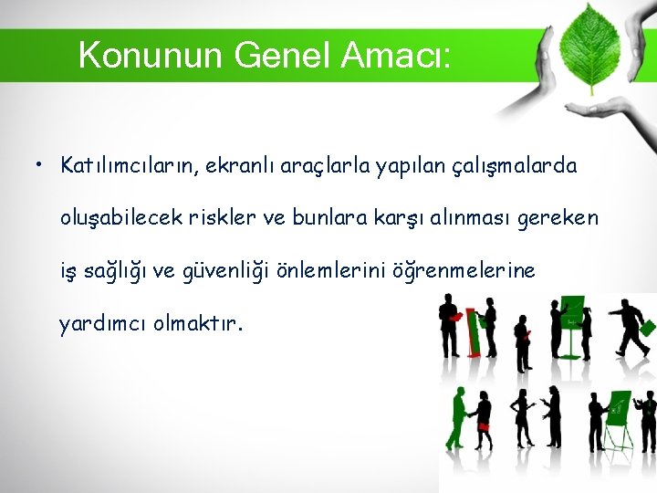 Konunun Genel Amacı: • Katılımcıların, ekranlı araçlarla yapılan çalışmalarda oluşabilecek riskler ve bunlara karşı