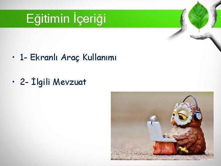 Eğitimin İçeriği • 1 - Ekranlı Araç Kullanımı • 2 - İlgili Mevzuat 