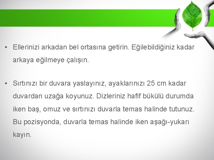  • Ellerinizi arkadan bel ortasına getirin. Eğilebildiğiniz kadar arkaya eğilmeye çalışın. • Sırtınızı