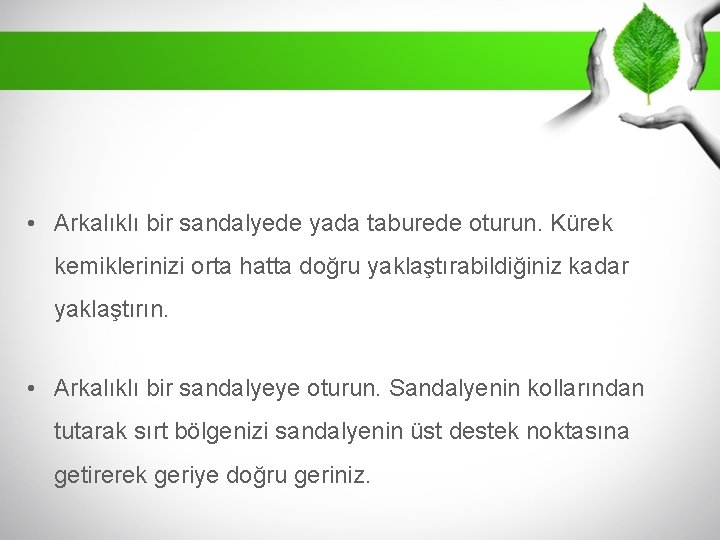  • Arkalıklı bir sandalyede yada taburede oturun. Kürek kemiklerinizi orta hatta doğru yaklaştırabildiğiniz