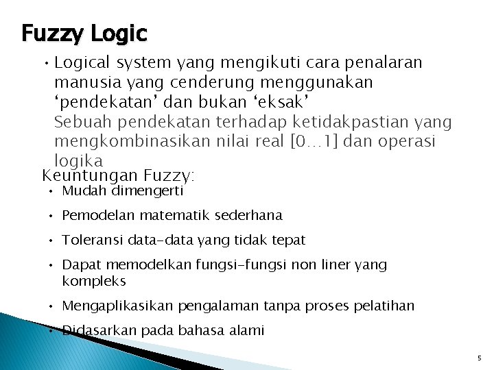 Fuzzy Logic • Logical system yang mengikuti cara penalaran manusia yang cenderung menggunakan ‘pendekatan’