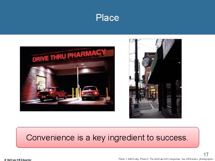 Place Convenience is a key ingredient to success. 17 © Mc. Graw-Hill Education Photo